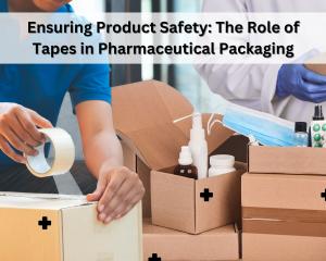 Ensuring Product Safety: The Role of Tapes in Pharmaceutical Packaging
